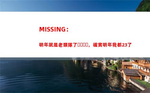 MISSING：明年就是老頭隊了，確實明年我都23了